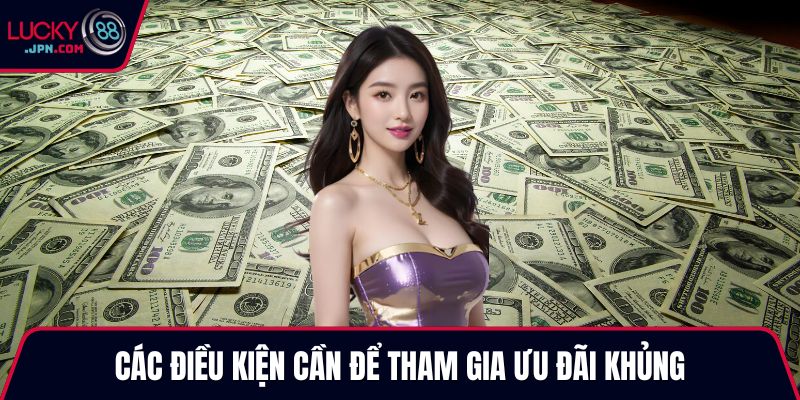 Các điều kiện cần để tham gia ưu đãi khủng