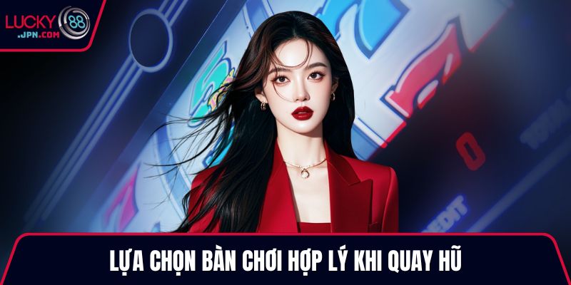 Lựa chọn bàn chơi hợp lý khi quay hũ