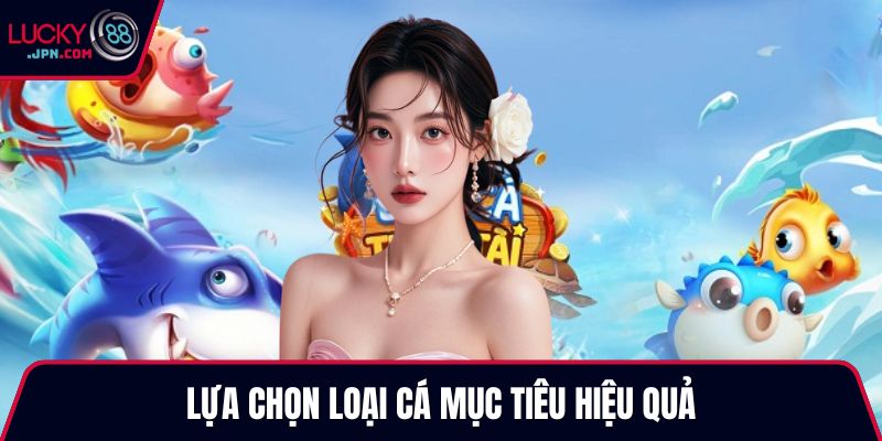 Lựa chọn loại cá mục tiêu hiệu quả
