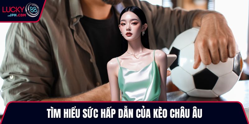 Tìm hiểu sức hấp dẫn của kèo Châu Âu
