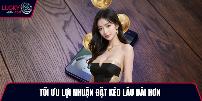 Tối ưu lợi nhuận đặt kèo lâu dài hơn 